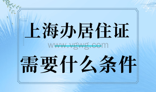 上海办居住证需要什么条件?无需本人到场!