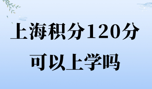 上海积分120分可以上学吗？上海居住证积分小孩上学2024最新条件