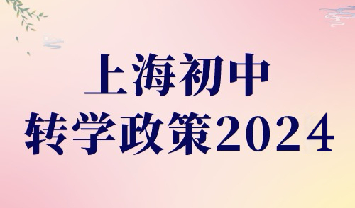 上海初中转学政策2024，(时间+条件+流程+材料)上海家长必看