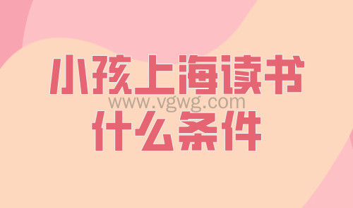 2024年小孩上海读书什么条件,关键时间点和3个陷阱一定要注意!
