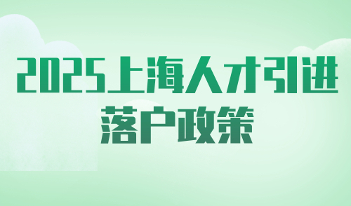 2025上海人才引进落户政策，附申请材料清单！
