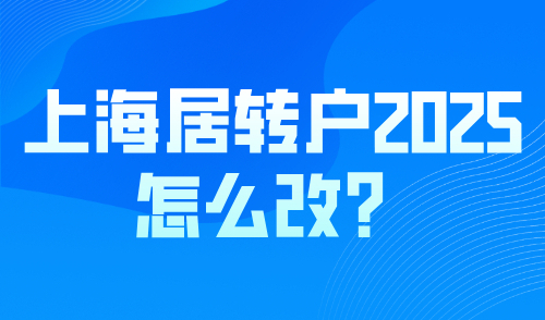 上海居转户2025怎么改？做好这些准备！