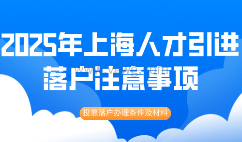 2025年上海人才引进落户注意事项有哪些?这些方法教你避坑!