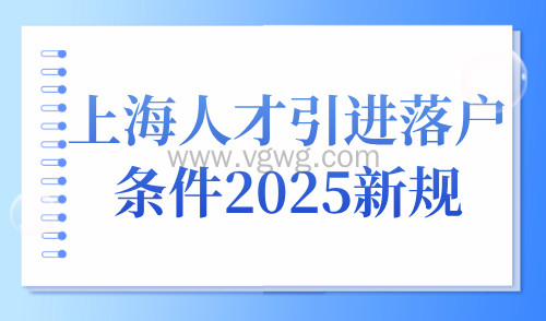 上海人才引进落户条件2025新规,落户条件及常见问题汇总!