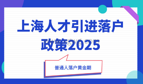 上海人才引进落户政策2025:申请条件放宽,普通人落户黄金期!