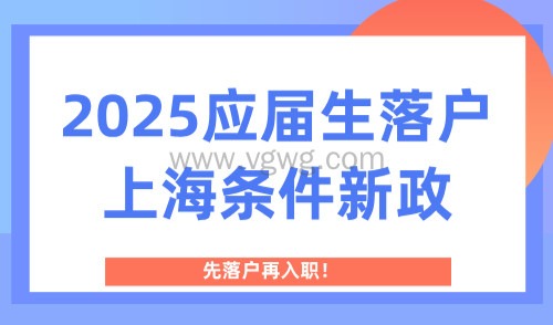 2025应届生落户上海条件新政!先落户再入职!