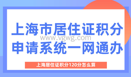上海居住证积分120分怎么算?上海市居住证积分申请系统一网通办