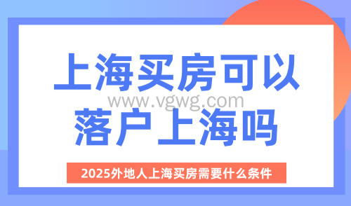 上海买房可以落户上海吗?2025外地人上海买房需要什么条件