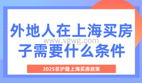 外地人在上海买房子需要什么条件?2025非沪籍上海买房政策