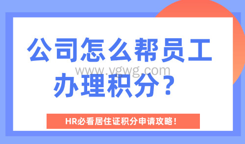 公司怎么帮员工办理积分?HR必看居住证积分申请攻略!