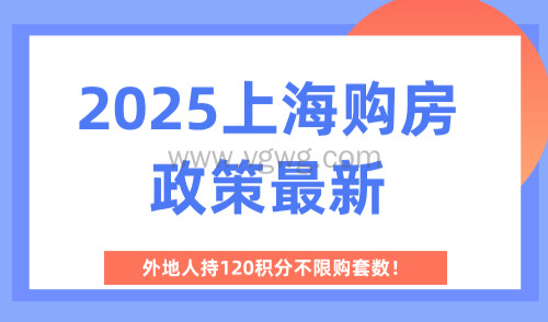 2025上海购房政策最新,外地人持120积分不限购套数!